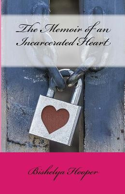 The Memoir of an Incarcerated Heart by Hooper, Bishelya a.