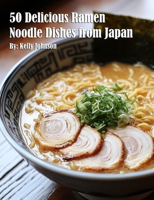 50 Delicious Ramen Noodle Dishes from Japan by Johnson, Kelly