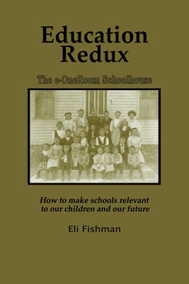 Education Redux: How to Make Schools Relevant to Our Children and Our Future by Fishman, Eli