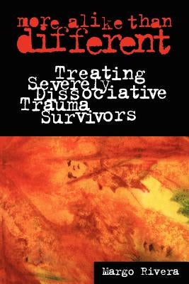 More Alike Than Different: Treating Severely Dissociative Trauma Survivors by Rivera, Margo