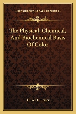 The Physical, Chemical, And Biochemical Basis Of Color by Reiser, Oliver L.