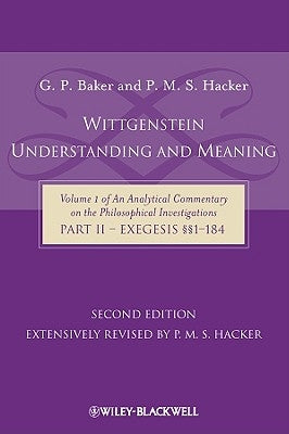 Wittgenstein: Understanding and Meaning: Volume 1 of an Analytical Commentary on the Philosophical Investigations, Part II: Exegesis §§1-184 by Baker, Gordon P.