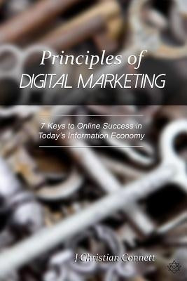 Principles of Digital Marketing: 7 Keys to Online Success in Today's Information Economy by Connett, J. Christian