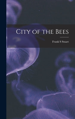 City of the Bees by Stuart, Frank S.