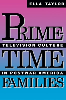 Prime-Time Families: Television Culture in Post-War America by Taylor, Ella