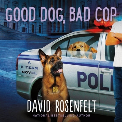 Good Dog, Bad Cop: A K Team Novel by Rosenfelt, David