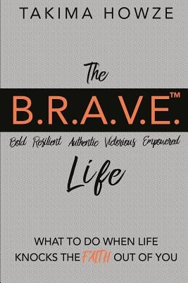 The B.R.A.V.E. Life: What to do when Life Knocks the Faith out of You by Howze, Takima Ann