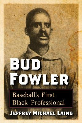 Bud Fowler: Baseball's First Black Professional by Laing, Jeffrey Michael