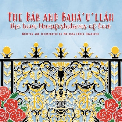 The Bab and Baha'u'llah, The Twin Manifestations of God by Lopez Charepoo, Melissa