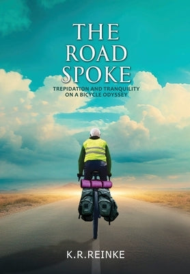 The Road Spoke: Trepidation and Tranquility on a Bicycle Odyssey by Reinke, K. R.