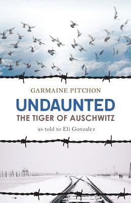 Undaunted: The Tiger of Auschwitz by Pitchon, Garmaine