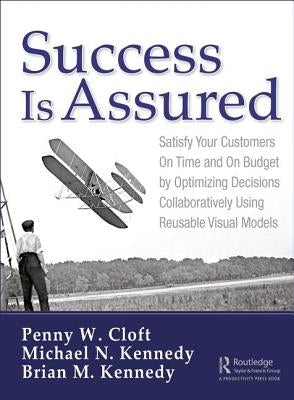 Success Is Assured: Satisfy Your Customers on Time and on Budget by Optimizing Decisions Collaboratively Using Reusable Visual Models by Cloft, Penny W.