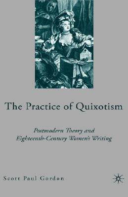 The Practice of Quixotism: Postmodern Theory and Eighteenth-Century Women's Writing by Gordon, S.