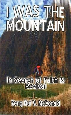 I Was the Mountain: In Search of Faith and Revival by McDonald, Yong Hui V.