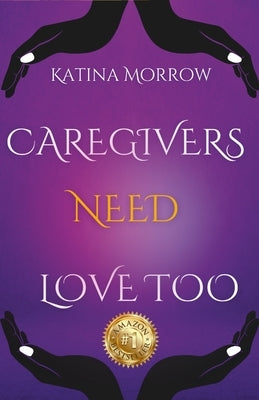Katina Morrow - Caregivers need Love Too by Morrow, Katina