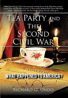 Tea Party and the Second Civil War: What Happened to America? by Ondo, Richard D.