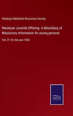 Wesleyan Juvenile Offering. A Miscellany of Missionary Information for young persons: Vol. 21: for the year 1864 by Wesleyan Methodist Missionary Society