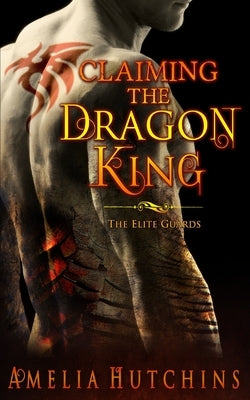 Claiming the Dragon King: The Elite Guards by Hutchins, Amelia