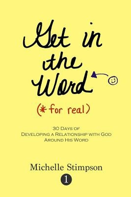 Get in the Word For Real: 30 Days to Developing a Relationship with God Around His Word by Stimpson, Michelle