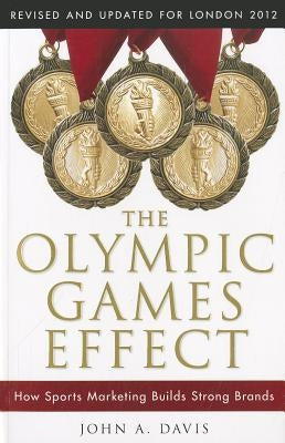 The Olympic Games Effect: How Sports Marketing Builds Strong Brands by Davis, John A.