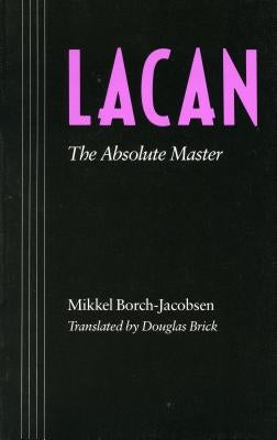 Lacan: The Absolute Master by Borch-Jacobsen, Mikkel