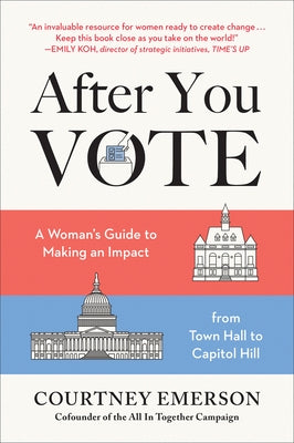After You Vote: A Woman's Guide to Making an Impact, from Town Hall to Capitol Hill by Emerson, Courtney