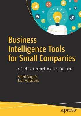 Business Intelligence Tools for Small Companies: A Guide to Free and Low-Cost Solutions by Nogués, Albert