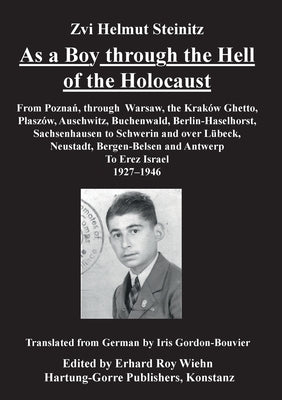 As a Boy through the Hell of the Holocaust: From Poznan, through Warsaw, the Krakow Ghetto, Plaszow, Auschwitz, Buchenwald, Berlin-Haselhorst, Sachsen by Steinitz, Zvi Helmut