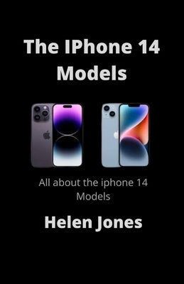 The IPhone 14 Models: All about the iphone 14 models by Jones, Helen