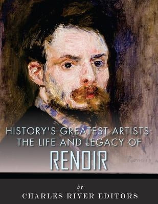 History's Greatest Artists: The Life and Legacy of Renoir by Charles River