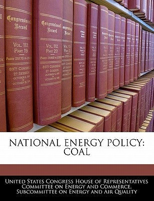 National Energy Policy: Coal by United States Congress House of Represen