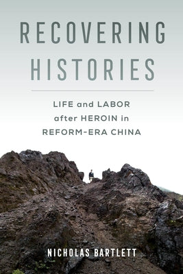 Recovering Histories: Life and Labor After Heroin in Reform-Era China by Bartlett, Nicholas