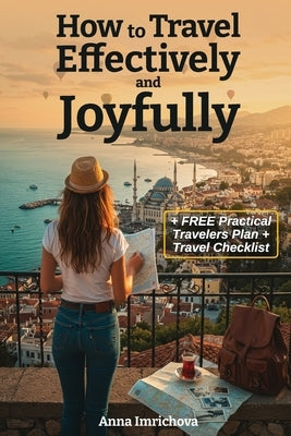 How to Travel Effectively and Joyfully: Explore the World with Ease, Joy, and Confidence by Imrichova, Anna