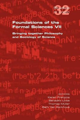 Foundations of the Formal Sciences VII. Bringing Together Philosophy and Sociology of Science by Francois, Karen