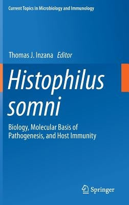 Histophilus Somni: Biology, Molecular Basis of Pathogenesis, and Host Immunity by Inzana, Thomas J.