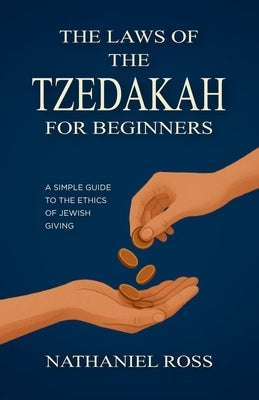 The Laws of the Tzedakah for Beginners: A Simple Guide to the Ethics of Jewish Giving by Ross, Nathaniel