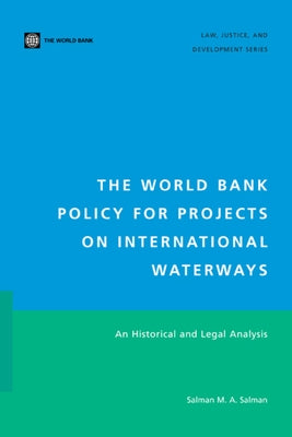 The World Bank Policy for Projects on International Waterways: An Historical and Legal Analysis by Salman, Salman M. a.