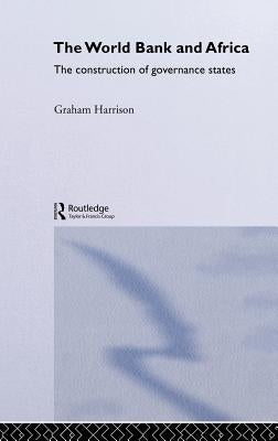 The World Bank and Africa: The Construction of Governance States by Harrison, Graham