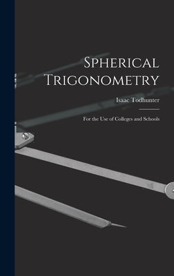 Spherical Trigonometry: For the Use of Colleges and Schools by Todhunter, Isaac