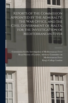 Reports of the Commission Appointed by the Admiralty, the War Office, and the Civil Government of Malta, for the Investigation of Mediterranean Fever by Commission for the Investigation of M