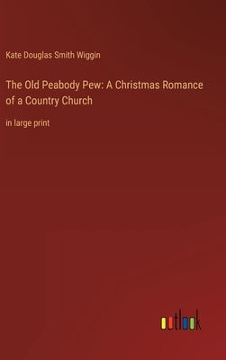 The Old Peabody Pew: A Christmas Romance of a Country Church: in large print by Wiggin, Kate Douglas Smith