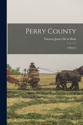 Perry County: A History by De La Hunt, Thomas James