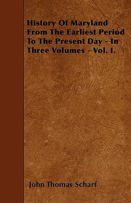 History Of Maryland From The Earliest Period To The Present Day - In Three Volumes - Vol. I. by Scharf, John Thomas