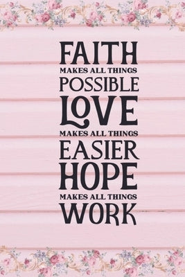 Faith Makes All Things Possible Love Makes All Things Easier Hope Makes All Things Work: Faith Inspired Motivational Quote Cover: Lined Journal Notebo by Creations, Joyful