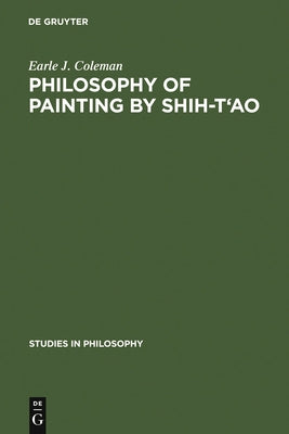 Philosophy of Painting by Shih-t'Ao: A Translation and Exposition of His Hua-P'u (Treatise on the Philosophy of Painting) by Coleman, Earle J.