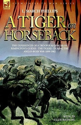 A Tiger on Horseback - The experiences of a trooper & officer of Rimington's Guides - The Tigers - during the Anglo-Boer war 1899 -1902 by Phillips, L. March