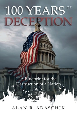 100 Years of Deception: A Blueprint for the Destruction of a Nation by Adaschik, Alan