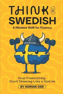 Think in Swedish: A Mindset Shift for Fluency by Gee, Adrian