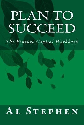 Plan to Succeed: The Venture Capital Workbook by Stephen, Al