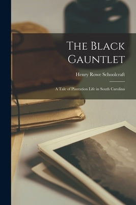 The Black Gauntlet: A Tale of Plantation Life in South Carolina by Schoolcraft, Henry Rowe